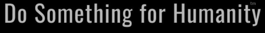 do something for humanity and dosomethingforhumanity.org